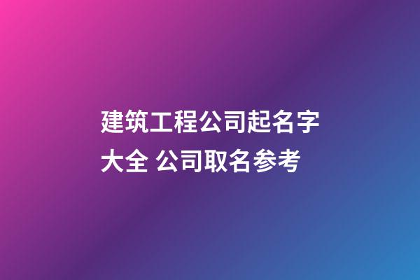 建筑工程公司起名字大全 公司取名参考-第1张-公司起名-玄机派